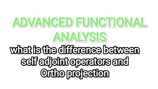 what is the difference between self adjoint operators and Ortho projection [upl. by Stila]