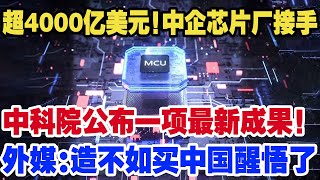 超4000亿美元！中企芯片原接手，中科院公布一项最新成果！外媒“造不如买”中国醒悟了 [upl. by Natelson]