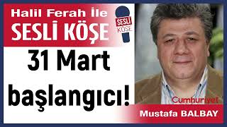 Mustafa Balbay 31 Mart başlangıcı 090524 Halil Ferah ile Sesli Köşe [upl. by Nirok856]