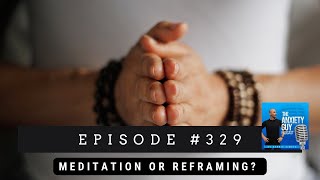 Meditation VS Reframing Which Do You REALLY Need  The Anxiety Guy Podcast 329 [upl. by Idner]