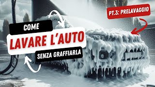 ⚠️ COME FARE IL PRELAVAGGIO  LAVARE CORRETTAMENTE LAUTO SENZA GRAFFIARLA  PARTE 3 ITA [upl. by Ydnagrub]