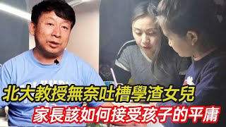 北大教授無奈吐槽學渣女兒，考倒數第一、只顧玩耍不寫作業···萬千家長該如何接受孩子的平庸？教育 北大教授 平庸 育兒 父母課堂 分享 幸福人生 第五情報站 [upl. by Mackoff]