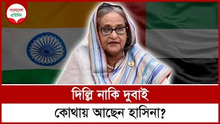 দিল্লি নাকি দুবাই কোথায় আছেন হাসিনা  Sheikh Hasina  Bangladesh Pratidin [upl. by Naneik]