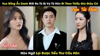 Vua Rồng Ẩn Danh Mới Ra Tù Bị Vợ Từ Hôn Đi Theo Thiếu Gia Giàu Có Nào Ngờ Lại Được Tiểu Thư Cầu Hôn [upl. by Helse]