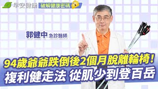 94歲爺爺跌倒後2個月脫離輪椅！急診醫師郭健中複利健走法 從肌少到登百岳  姿勢矯正 X 全身燃脂 Ｘ 防跌不傷膝【早安健康】 [upl. by Nylirac]