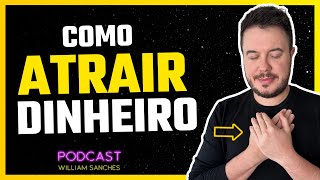 COMO ATRAIR MAIS DINHEIRO PARA SUA VIDA DE FORMA POSITIVA  PODCAST WILLIAM SANCHES 528 [upl. by Palmira]