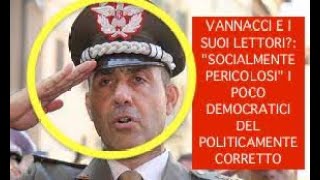 VANNACCI E I SUOI LETTORI quotSOCIALMENTE PERICOLOSIquot I POCO DEMOCRATICI DEL POLITICAMENTE CORRETTO [upl. by Arlyn677]