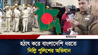 হঠাৎ করে বাংলাদেশি ধরতে দিল্লি পুলিশের অভিযান  India  Bangladeshi infiltrator  Indian Police [upl. by Carlyle]