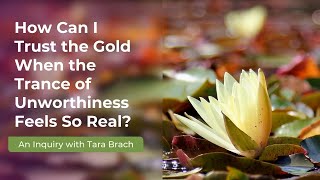 Overcoming Unworthiness Trusting Your Inner Gold  A Guided Inquiry with Tara Brach [upl. by Lorrie]