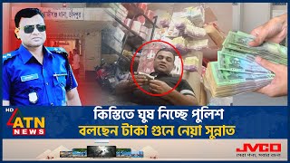 কিস্তিতে ঘুষ নিচ্ছে পুলিশ বলছেন টাকা গুনে নেয়া সুন্নাত  Bribes  Installments  Police  ATN News [upl. by Alikat]