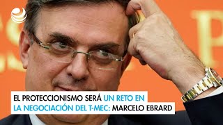 El proteccionismo será un reto en la negociación del TMEC Marcelo Ebrard [upl. by Rehpotsyrhc93]