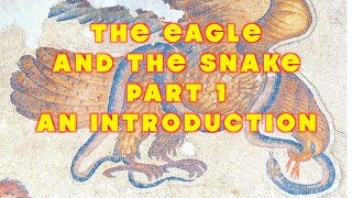 The Eagle and the Snake Part 1 An Introduction [upl. by Rehotsirhc]