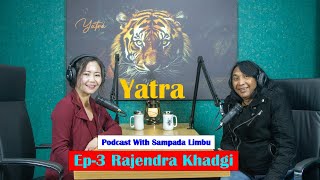 Yatra  Ep 3  Rajendra Khadgi  Podcast with Sampada Limbu [upl. by Lezirg]