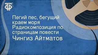 Чингиз Айтматов Пегий пес бегущий краем моря Радиокомпозиция по страницам повести 1977 [upl. by Elvin]