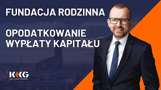 Fundacja rodzinna  opodatkowanie wypłaty kapitału [upl. by Mallon]