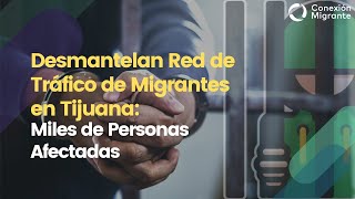 Desmantelan Red de Tráfico de Migrantes en Tijuana Miles de Personas Afectadas [upl. by Krissy286]