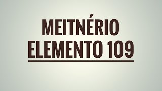 Meitnério Mt  Elemento 109 [upl. by Hayikaz]