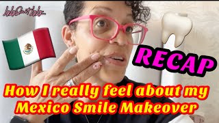 RECAP  HOW I REALLY FEEL ABOUT MY MEXICO SMILE MAKEOVER [upl. by Collete]