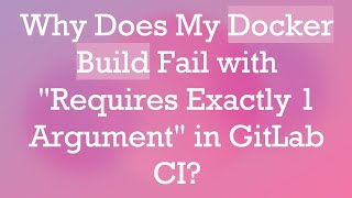Why Does My Docker Build Fail with quotRequires Exactly 1 Argumentquot in GitLab CI [upl. by Odrarebe273]
