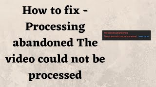 How to fix  Processing abandoned The video could not be processed [upl. by Callas]