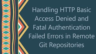 Handling HTTP Basic Access Denied and Fatal Authentication Failed Errors in Remote Git Repositories [upl. by Siward]