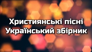 Християнські пісні quotУкраїнський збірникquot  Найкращі пісні [upl. by Madelle152]