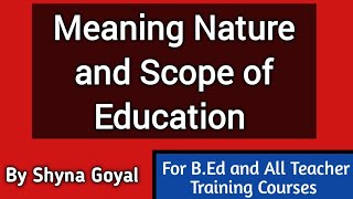 Meaning Nature and Scope of EducationPhilosophyBEd Shyna Goyal [upl. by Louella912]