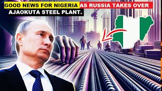 RUSSIA TOOK OVER AJAOKUTA STEEL PLANT amp PROMISED TO EMPLOY 5000 WORKERS [upl. by Eniahpets]