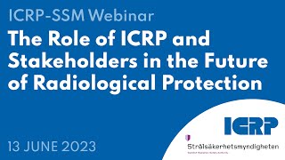 Joint ICRPSSM Webinar  The Role of ICRP and Stakeholders in the Future of Radiological Protection [upl. by Adams]