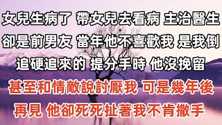 女兒生病了，帶女兒去看病，主治醫生卻是前男友。當年他不喜歡我，是我倒追硬追來的。提分手時，他沒挽留，甚至和情敵說討厭我。可是幾年後再見，他卻死死扯著我不肯撒手。 [upl. by Onairelav783]