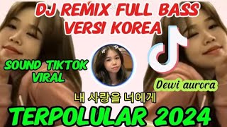 DJ REMIX FULL BASS VERSI KOREAN SOUND TIKTOK TERPOPULAR 내 사랑을 너에게 Nae Sarangeul Neoege dj [upl. by Gney]