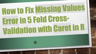 How to Fix Missing Values Error in 5 Fold CrossValidation with Caret in R [upl. by Meill704]