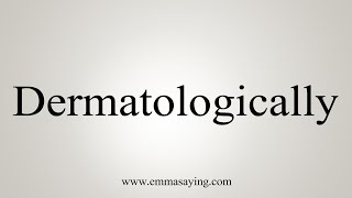 How To Say Dermatologically [upl. by Iorgos]