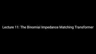 Lecture 11 The Binomial Impedance Matching Transformer [upl. by Burack]