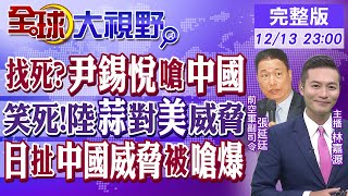 找死尹錫悅嗆中國｜笑死中國大蒜對美威脅｜日本扯中國威脅被嗆爆【全球大視野】20241213完整版 全球大視野GlobalVision [upl. by Rugg]