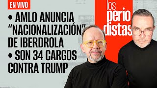 EnVivo  LosPeriodistas  AMLO anuncia “nacionalización” de Iberdrola  Son 34 cargos contra Trump [upl. by Aipmylo]