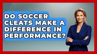 Do Soccer Cleats Make a Difference in Performance  TheSportXpertcom [upl. by Eimme]