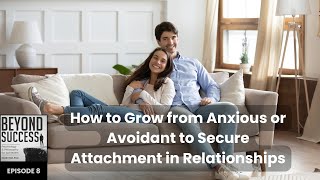 How to Grow from Anxious or Avoidant to Secure Attachment in Relationships  8 Beyond Success Pod [upl. by Zach]