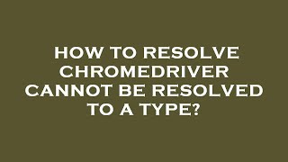 How to resolve chromedriver cannot be resolved to a type [upl. by Moersch497]