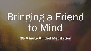 Bringing a Friend to Mind  25Minute Guided Meditation [upl. by Ruhtracm]