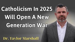 Catholicism in 2025 will open a new generation war  Dr Taylor Marshall [upl. by Eniamahs772]