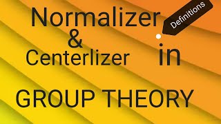 DEFINITIONS Normalizer and Centerlizer in Group Theory [upl. by Hcahsem]