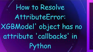 How to Resolve AttributeError XGBModel object has no attribute callbacks in Python [upl. by Ihc558]