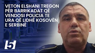 Veton Elshani tregon për barrikadat që vendosi policia te ura që lidhë Kosovën e Serbinë [upl. by Danuloff]