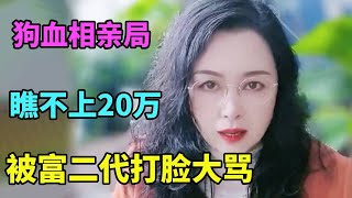 相亲开局女方嫌弃男方条件低，不料这竟是真的富二代，最终以女方被富二代打脸尴尬收场【北京红娘俪馨】 [upl. by Eirruc]