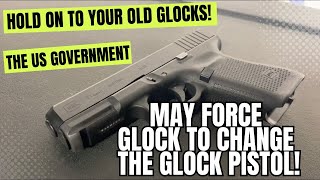 Hold On To Your Old Glocks The Federal Government May Force Glock To Change THE Glock Pistol [upl. by Grefer]