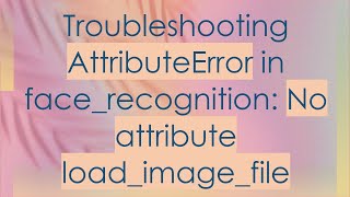 Troubleshooting AttributeError in facerecognition No attribute loadimagefile [upl. by Eicarg]