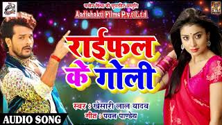 खेसारी लाल यादव का एक और जबरदस्त धमाका  राईफल के गोली  Latest Bhojpuri Hit SOng 2018 [upl. by Bokaj505]