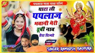 paplaj mata yatra song  घाटा ली पपलाज भवानी मेरी डूबीं नाव तैरा दिज्यो  Singer Ramkesh Bagpura [upl. by Edlitam]