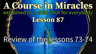 Lesson 87 Review of the lessons 7374 ACIM explained to a child but for everybody [upl. by Noemys]